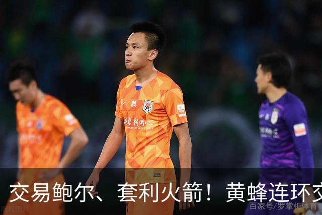 交易鲍尔、套利火箭！黄蜂连环交易封神，从摆烂鱼腩变身未来豪强